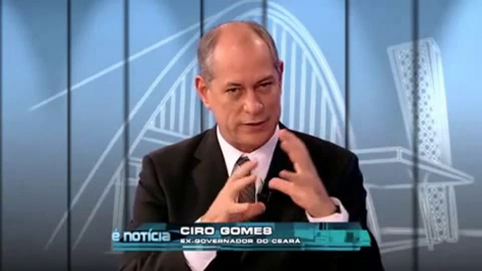 É Notícia - Ciro Gomes - ex Ministro da Fazenda e ex Governador do CE - 02-09-2013