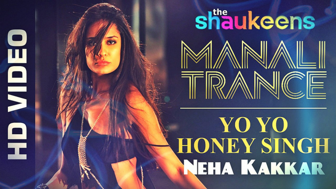 Manali Trance - Full Official Video - Yo Yo Honey Singh & Neha Kakkar - The Shaukeens - Lisa Haydon