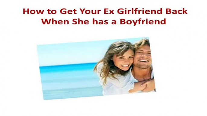 Great.. How to Get Your Ex Girlfriend Back When She has a Boyfriend