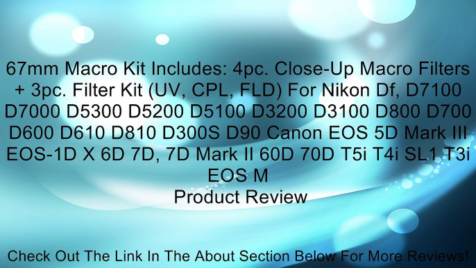 67mm Macro Kit Includes: 4pc. Close-Up Macro Filters + 3pc. Filter Kit (UV, CPL, FLD) For Nikon Df, D7100 D7000 D5300 D5200 D5100 D3200 D3100 D800 D700 D600 D610 D810 D300S D90 Canon EOS 5D Mark III EOS-1D X 6D 7D, 7D Mark II 60D 70D T5i T4i SL1 T3i EOS M