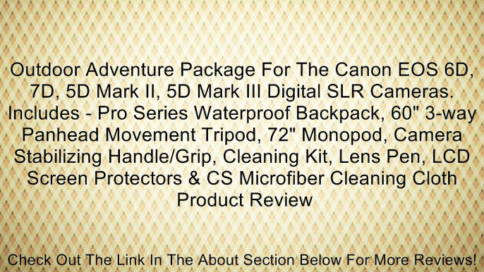 Outdoor Adventure Package For The Canon EOS 6D, 7D, 5D Mark II, 5D Mark III Digital SLR Cameras. Includes - Pro Series Waterproof Backpack, 60" 3-way Panhead Movement Tripod, 72" Monopod, Camera Stabilizing Handle/Grip, Cleaning Kit, Lens Pen, LCD Screen