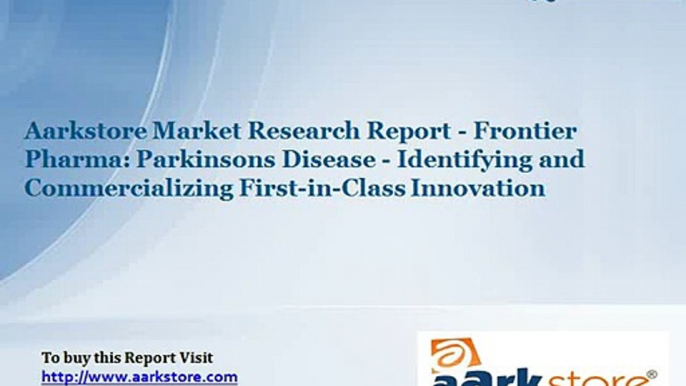 Aarkstore Market Research Report - Frontier Pharma Parkinsons Disease - Identifying and Commercializing First-in-Class Innovation