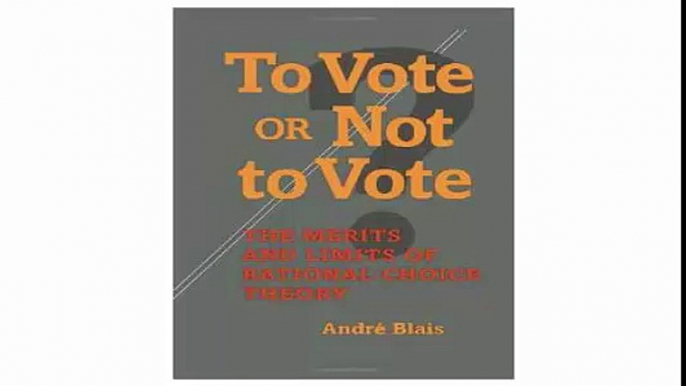 To Vote or Not to Vote The Merits and Limits of Rational Choice Theory (Political Science)