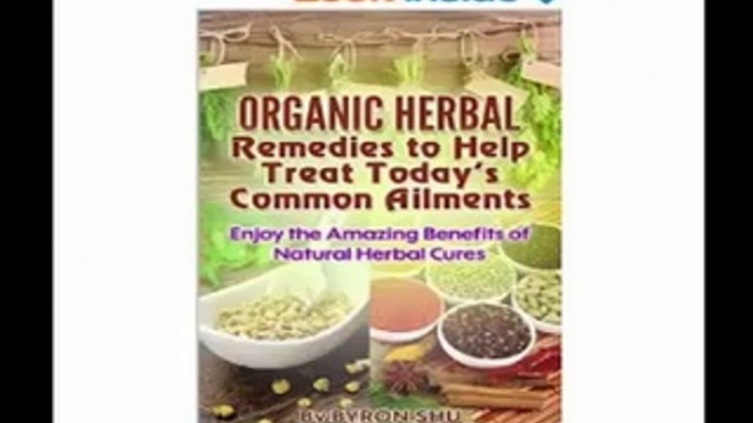 Organic Herbal Remedies to Help Treat Today's Common Ailments Enjoy the Amazing Benefits of Natural Herbal Cures