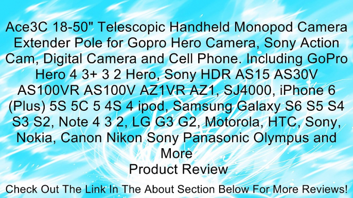 Ace3C 18-50" Telescopic Handheld Monopod Camera Extender Pole for Gopro Hero Camera, Sony Action Cam, Digital Camera and Cell Phone. Including GoPro Hero 4 3+ 3 2 Hero, Sony HDR AS15 AS30V AS100VR AS100V AZ1VR AZ1, SJ4000, iPhone 6 (Plus) 5S 5C 5 4S 4 ipo