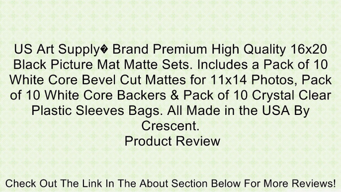 US Art Supply� Brand Premium High Quality 16x20 Black Picture Mat Matte Sets. Includes a Pack of 10 White Core Bevel Cut Mattes for 11x14 Photos, Pack of 10 White Core Backers & Pack of 10 Crystal Clear Plastic Sleeves Bags. All Made in the USA By Crescen