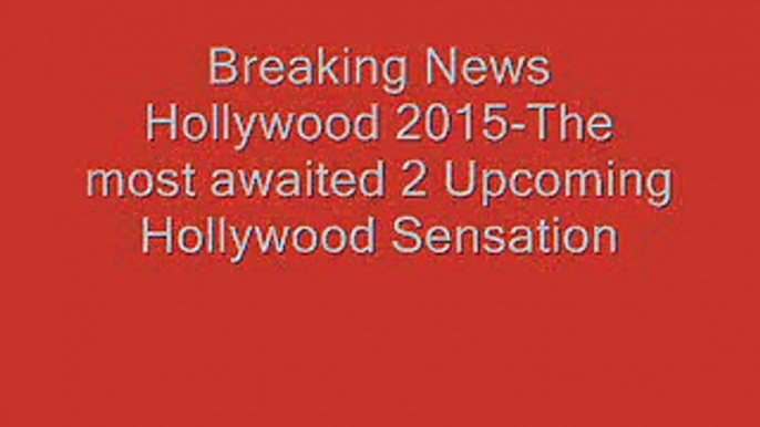 Breaking News Hollywood 2015-The most awaited 2 Upcoming Hollywood movies of dis year