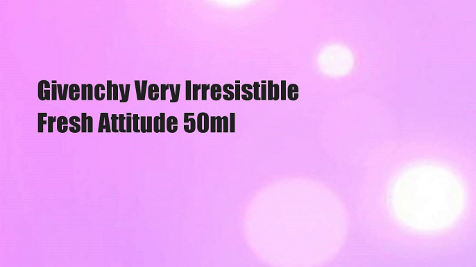 Givenchy Very Irresistible Fresh Attitude 50ml