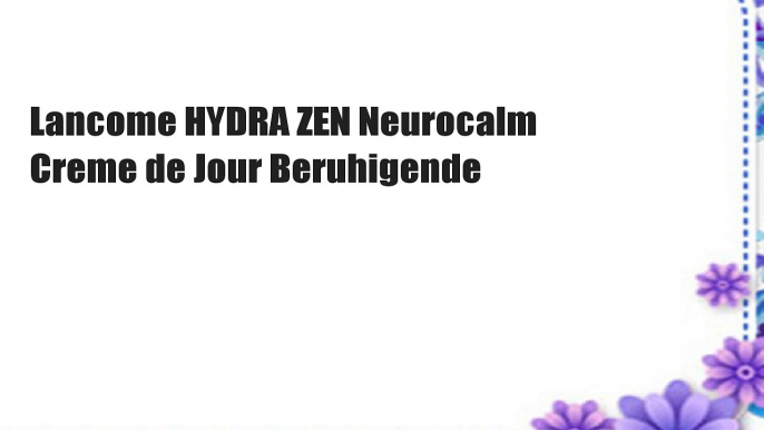 Lancome HYDRA ZEN Neurocalm Creme de Jour Beruhigende