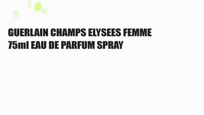 GUERLAIN CHAMPS ELYSEES FEMME 75ml EAU DE PARFUM SPRAY