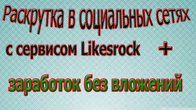 Раскрутка в социальных сетях с сервисом LikesRock + заработок без вложений