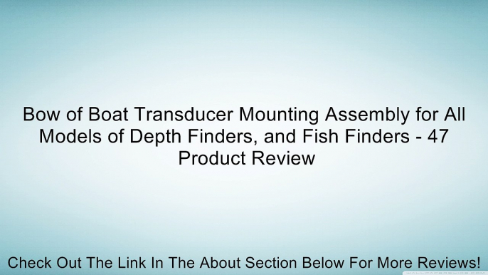 Bow of Boat Transducer Mounting Assembly for All Models of Depth Finders, and Fish Finders - 47 Review