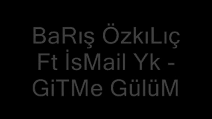 BaRış ÖzKıLıÇ ft ZeYnEp vs İsMaiL Yk - Gitme Gülüm ( Gitme sevdalım gitme )