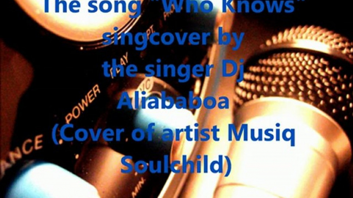 The song Who Knows singcover by the singer Dj Aliababoa (Musiq Soulchild Cover)