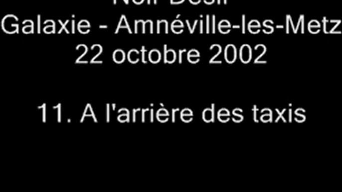 11. A l'arrière des taxis - NOIR DÉSIR au Galaxie d'Amnéville le 22 octobre 2002