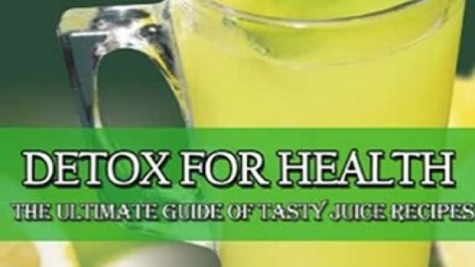 Cooking Book Summaries: Detox For Health The Ultimate Guide of Tasty Juice Recipes by Natalie Rose