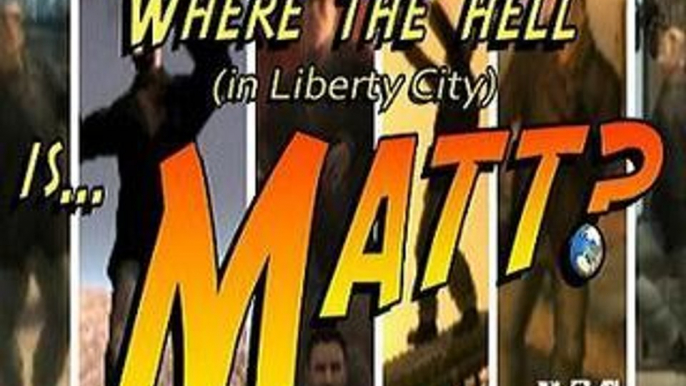 GTA IV: "Where The Hell (in Liberty City) Is Matt?"