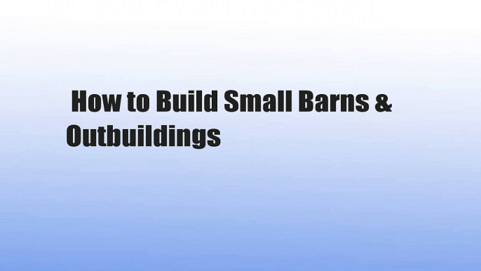 How to Build Small Barns & Outbuildings
