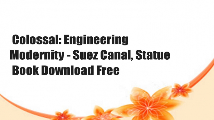 Colossal: Engineering Modernity - Suez Canal, Statue  Book Download Free