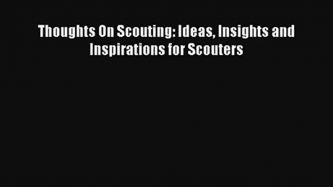 Read Thoughts On Scouting: Ideas Insights and Inspirations for Scouters Book Download Free