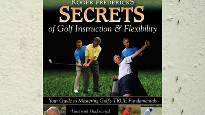 Roger Fredericks Secrets of Golf Instruction & Flexibility: Your Guide to Mastering Golf s