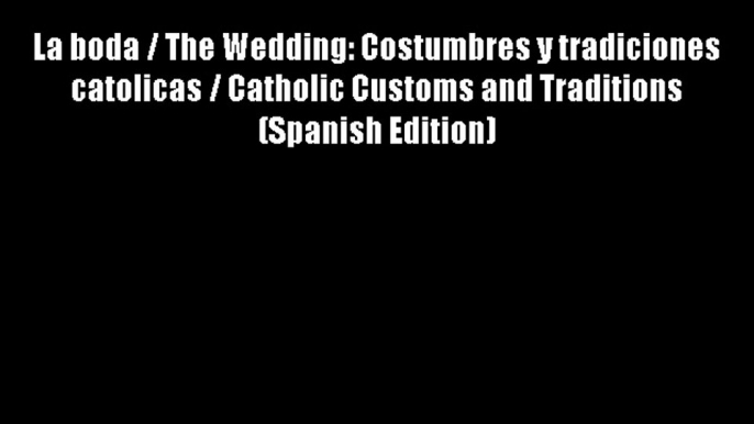 La boda / The Wedding: Costumbres y tradiciones catolicas / Catholic Customs and Traditions