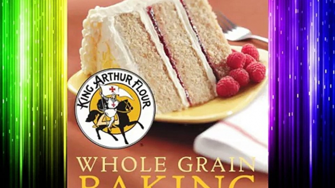 King Arthur Flour Whole Grain Baking: Delicious Recipes Using Nutritious Whole Grains (King