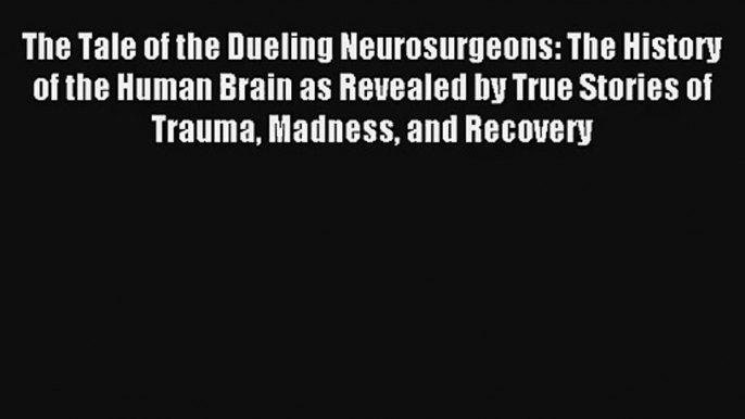 Read The Tale of the Dueling Neurosurgeons: The History of the Human Brain as Revealed by True