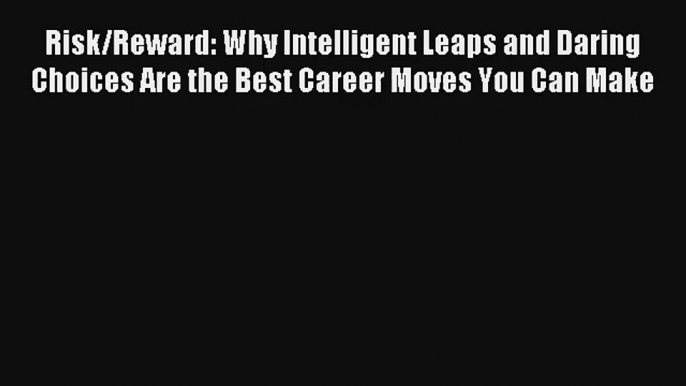 Read Risk/Reward: Why Intelligent Leaps and Daring Choices Are the Best Career Moves You Can