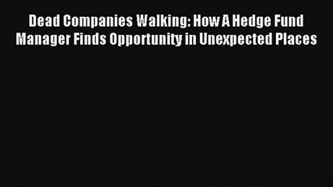 Read Dead Companies Walking: How A Hedge Fund Manager Finds Opportunity in Unexpected Places