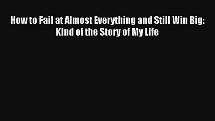 Read How to Fail at Almost Everything and Still Win Big: Kind of the Story of My Life Book