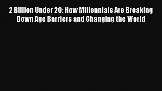 Read 2 Billion Under 20: How Millennials Are Breaking Down Age Barriers and Changing the World