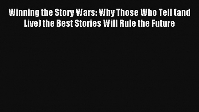 Read Winning the Story Wars: Why Those Who Tell (and Live) the Best Stories Will Rule the Future