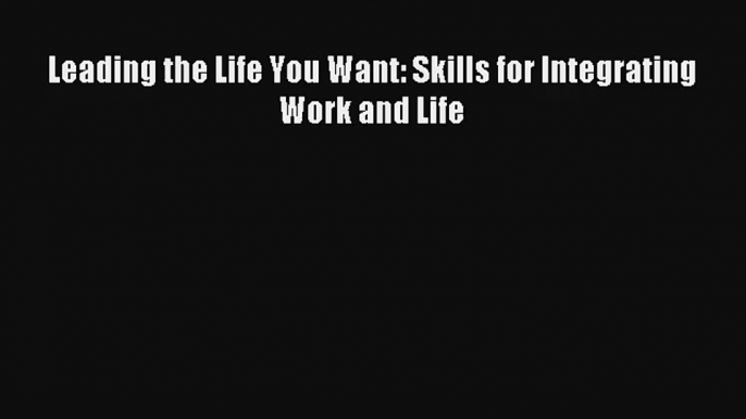 Read Leading the Life You Want: Skills for Integrating Work and Life Book Download Free