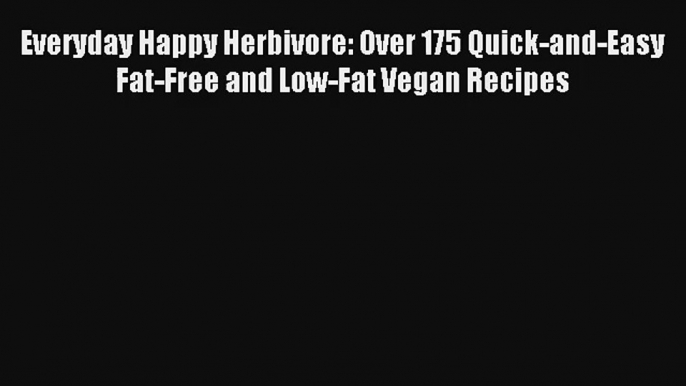 Read Everyday Happy Herbivore: Over 175 Quick-and-Easy Fat-Free and Low-Fat Vegan Recipes Book