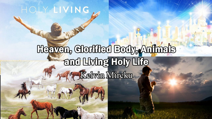 Heaven, Glorified Body, Animals and Living Holy Life - Kelvin Mireku