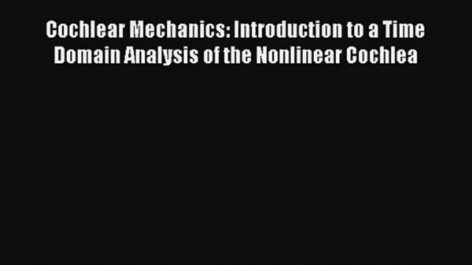 Read Cochlear Mechanics: Introduction to a Time Domain Analysis of the Nonlinear Cochlea Book