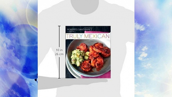 DOWNLOADTruly Mexican: Essential Recipes and Techniques for Authentic Mexican Cooking
