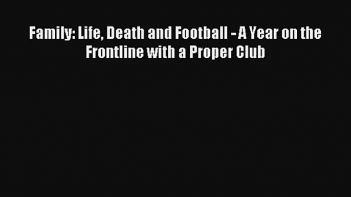 Family: Life Death and Football - A Year on the Frontline with a Proper Club Read PDF Free