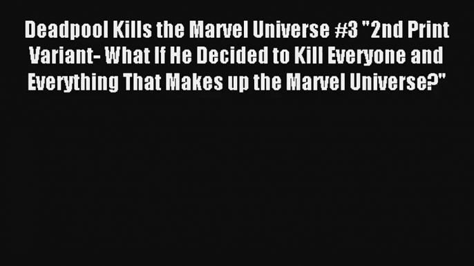 Deadpool Kills the Marvel Universe #3 2nd Print Variant- What If He Decided to Kill Everyone