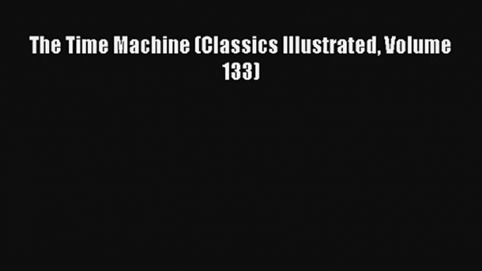 The Time Machine (Classics Illustrated Volume 133) Ebook Online