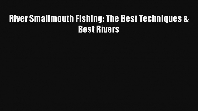 River Smallmouth Fishing: The Best Techniques & Best Rivers Read Download Free