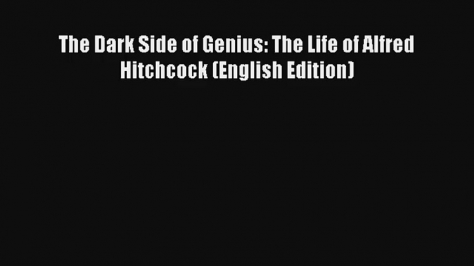 The Dark Side of Genius: The Life of Alfred Hitchcock (English Edition) Livre Télécharger Gratuit