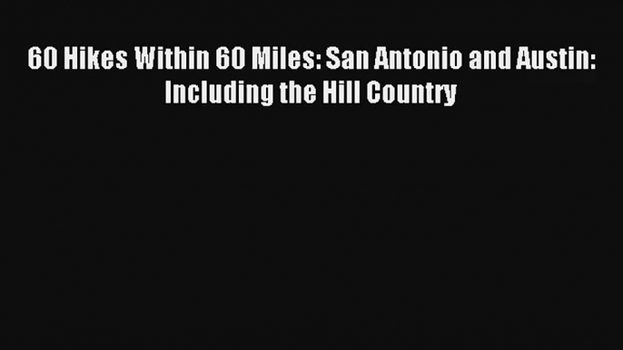 60 Hikes Within 60 Miles: San Antonio and Austin: Including the Hill Country Read Online Free