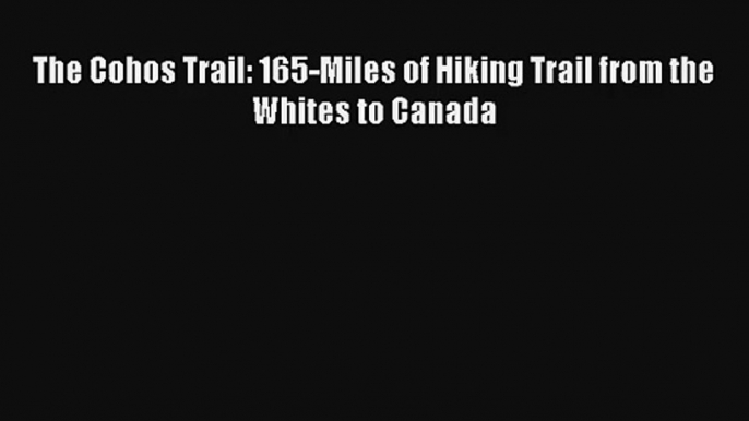 The Cohos Trail: 165-Miles of Hiking Trail from the Whites to Canada Read Online Free