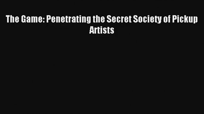 The Game: Penetrating the Secret Society of Pickup Artists Livre Télécharger Gratuit PDF