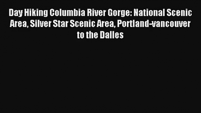 Day Hiking Columbia River Gorge: National Scenic Area Silver Star Scenic Area Portland-vancouver