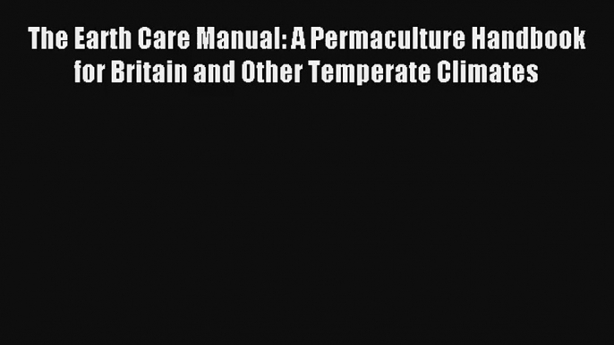 The Earth Care Manual: A Permaculture Handbook for Britain and Other Temperate Climates Download