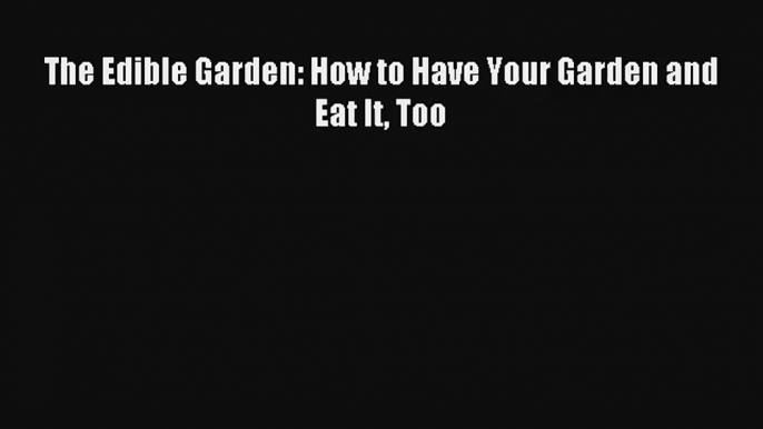 The Edible Garden: How to Have Your Garden and Eat It Too Download Free Books