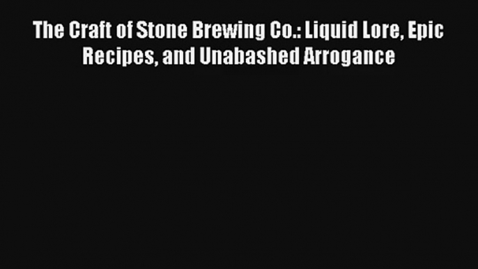 The Craft of Stone Brewing Co.: Liquid Lore Epic Recipes and Unabashed Arrogance Livre Télécharger